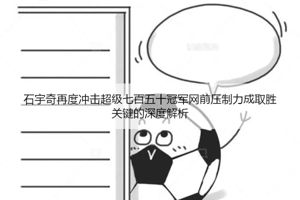 石宇奇再度冲击超级七百五十冠军网前压制力成取胜关键的深度解析
